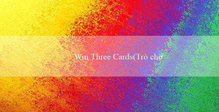 Win Three Cards(Trò chơi cá cược trực tuyến tại Việt Nam – Vo88)