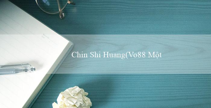 Chin Shi Huang(Vo88 Một nền tảng cá cược trực tuyến hàng đầu)