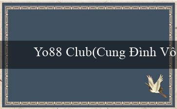 Yo88 Club(Cung Đình Vô Cực Thế Giới Giải Trí Tuyệt Vời)
