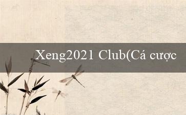 Xeng2021 Club(Cá cược trực tuyến tại nhà cái Vo88)